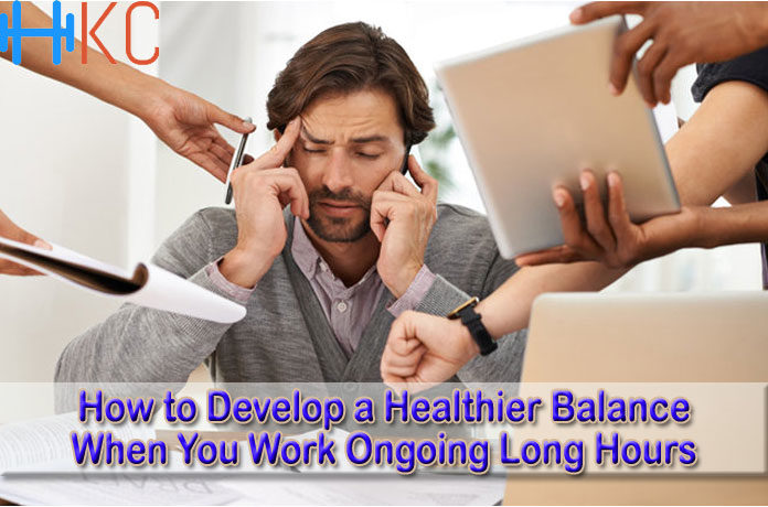 How to Develop a Healthier Balance When You Work Ongoing Long Hours